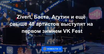 Zivert, Баста, Агутин и ещё свыше 40 артистов выступят на первом зимнем VK Fest