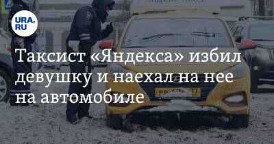 Таксист «Яндекса» избил девушку и наехал на нее на автомобиле