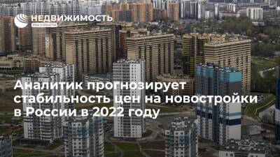 Аналитик прогнозирует стабильность цен на новостройки в России в 2022 году