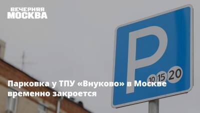 Парковка у ТПУ «Внуково» в Москве временно закроется