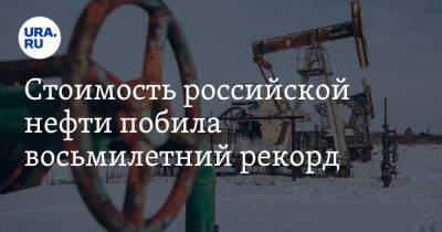 Стоимость российской нефти побила восьмилетний рекорд