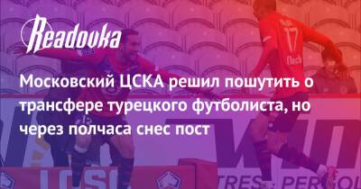 Московский ЦСКА решил пошутить о трансфере турецкого футболиста, но через полчаса снес пост