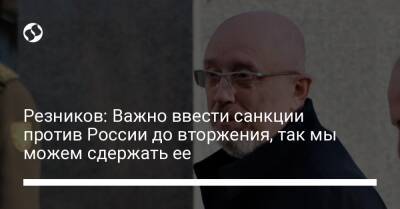 Резников: Важно ввести санкции против России до вторжения, так мы можем сдержать ее