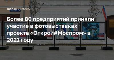Более 80 предприятий приняли участие в фотовыставках проекта «Открой#Моспром» в 2021 году