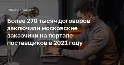 Более 270 тысяч договоров заключили московские заказчики на портале поставщиков в 2021 году