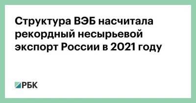 Структура ВЭБ насчитала рекордный несырьевой экспорт России в 2021 году