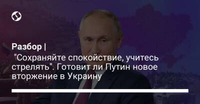Разбор | "Сохраняйте спокойствие, учитесь стрелять". Готовит ли Путин новое вторжение в Украину