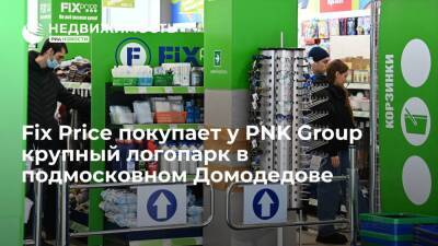 "Ведомости": Fix Price покупает у PNK Group крупный логопарк в подмосковном Домодедове