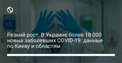 Резкий рост. В Украине более 18 000 новых заболевших COVID-19: данные по Киеву и областям
