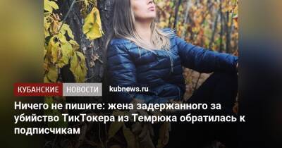 Ничего не пишите: жена задержанного за убийство ТикТокера из Темрюка обратилась к подписчикам - kubnews.ru - Анапа - район Темрюкский - Темрюк