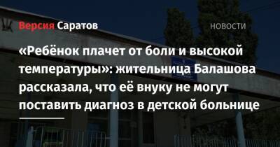 «Ребёнок плачет от боли и высокой температуры»: жительница Балашова рассказала, что её внуку не могут поставить диагноз в детской больнице