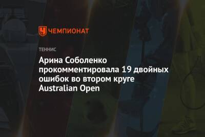 Арина Соболенко прокомментировала 19 двойных ошибок во втором круге Australian Open