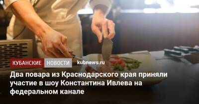 Два повара из Краснодарского края приняли участие в шоу Константина Ивлева на федеральном канале