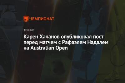 Карен Хачанов опубликовал пост перед матчем с Рафаэлем Надалем на Australian Open