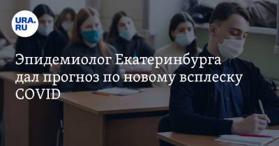 Эпидемиолог Екатеринбурга дал прогноз по новому всплеску COVID