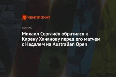 Михаил Сергачёв обратился к Карену Хачанову перед его матчем с Надалем на Australian Open