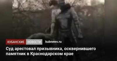 Суд арестовал призывника, осквернившего памятник в Краснодарском крае