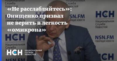 «Не расслабляйтесь»: Онищенко призвал не верить в легкость «омикрона»