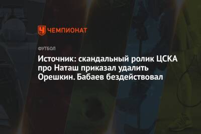 Источник: скандальный ролик ЦСКА про Наташ приказал удалить Орешкин. Бабаев бездействовал
