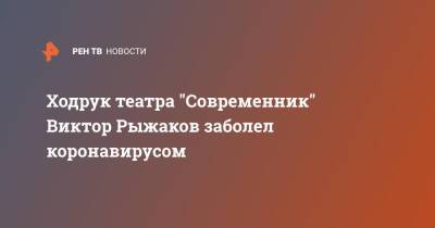 Ходрук театра "Современник" Виктор Рыжаков заболел коронавирусом