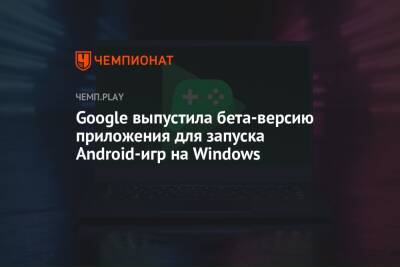 Google выпустила бета-версию приложения для запуска Android-игр на Windows
