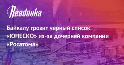 Байкалу грозит черный список «ЮНЕСКО» из-за дочерней компании «Росатома»