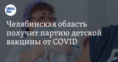 Челябинская область получит партию детской вакцины от COVID