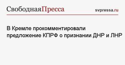 В Кремле прокомментировали предложение КПРФ о признании ДНР и ЛНР