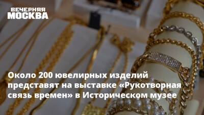 Около 200 ювелирных изделий представят на выставке «Рукотворная связь времен» в Историческом музее