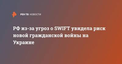 РФ из-за угроз о SWIFT увидела риск новой гражданской войны на Украине
