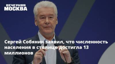 Сергей Собянин заявил, что численность населения в столице достигла 13 миллионов