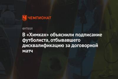 В «Химках» объяснили подписание футболиста, отбывавшего дисквалификацию за договорной матч