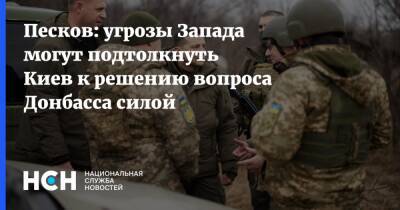 Дмитрий Песков - Песков: угрозы Запада могут подтолкнуть Киев к решению вопроса Донбасса силой - nsn.fm - Россия - США - Киев