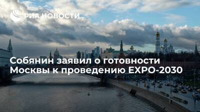 Мэр Собянин: инфраструктура Москвы готова к проведению EXPO-2030, но конкуренция большая