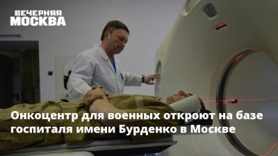 Онкоцентр для военных откроют на базе госпиталя имени Бурденко в Москве