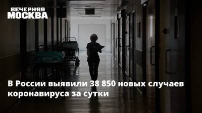 В России выявили 38 850 новых случаев коронавируса за сутки