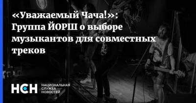 «Уважаемый Чача!»: Группа ЙОРШ о выборе музыкантов для совместных треков