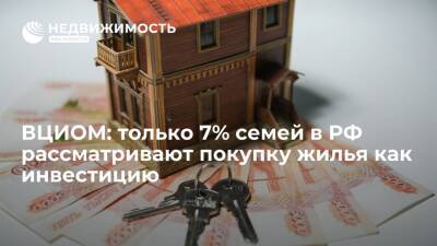 ВЦИОМ: только 7% российских семей рассматривают покупку жилья как инвестицию