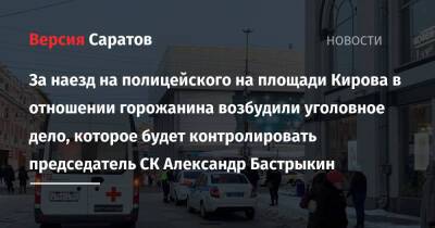 За наезд на полицейского на площади Кирова в отношении горожанина возбудили уголовное дело, которое будет контролировать председатель СК Александр Бастрыкин