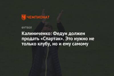 Калиниченко: Федун должен продать «Спартак». Это нужно не только клубу, но и ему самому