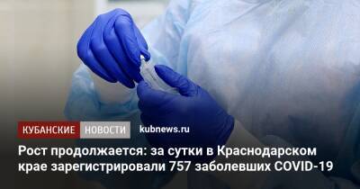 Рост продолжается: за сутки в Краснодарском крае зарегистрировали 757 заболевших COVID-19