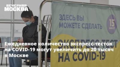 Ежедневное количество экспресс-тестов на COVID-19 могут увеличить до 20 тысяч в Москве