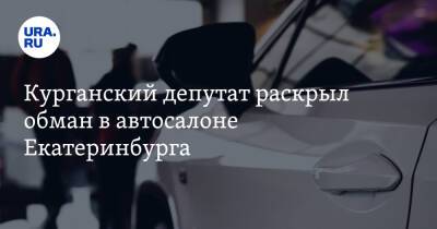 Курганский депутат раскрыл обман в автосалоне Екатеринбурга. «Халявы не бывает»