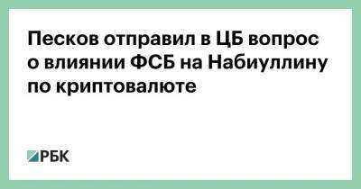 Песков отправил в ЦБ вопрос о влиянии ФСБ на Набиуллину по криптовалюте