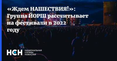«Ждем НАШЕСТВИЯ!»: Группа ЙОРШ рассчитывает на фестивали в 2022 году
