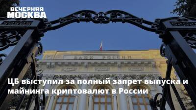 ЦБ выступил за полный запрет выпуска и майнинга криптовалют в России