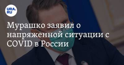 Мурашко заявил о напряженной ситуации с COVID в России