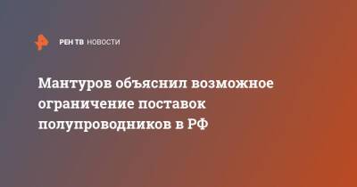 Мантуров объяснил возможное ограничение поставок полупроводников в РФ