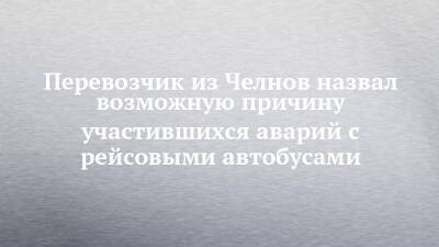 Перевозчик из Челнов назвал возможную причину участившихся аварий с рейсовыми автобусами