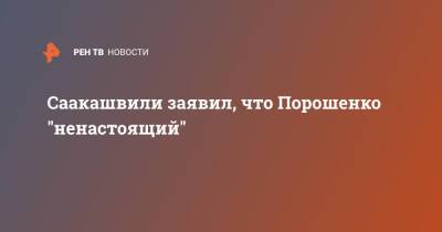 Саакашвили заявил, что Порошенко "ненастоящий"